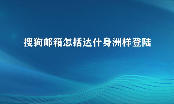 搜狗邮箱怎括达什身洲样登陆