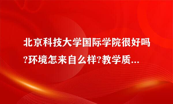 北京科技大学国际学院很好吗?环境怎来自么样?教学质量怎么样?很难进吗，详细点