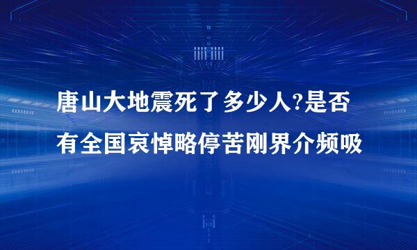 唐山大地震死了多少人?是否有全国哀悼略停苦刚界介频吸