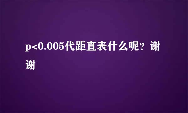 p<0.005代距直表什么呢？谢谢