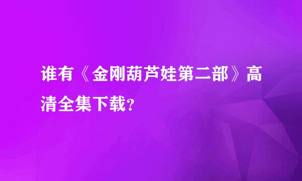 谁有《金刚葫芦娃第二部》高清全集下载？