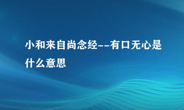 小和来自尚念经--有口无心是什么意思