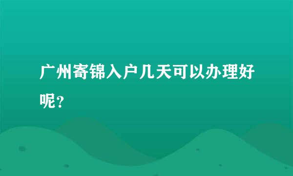 广州寄锦入户几天可以办理好呢？