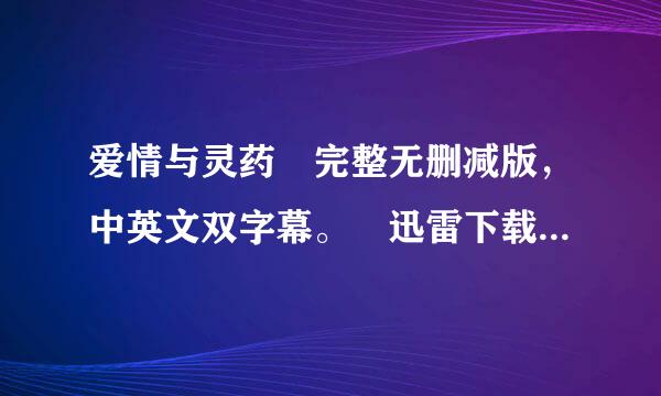 爱情与灵药 完整无删减版，中英文双字幕。 迅雷下载。种子~邮箱也可以