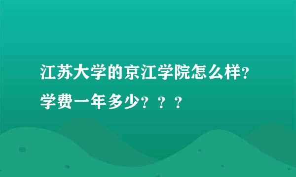 江苏大学的京江学院怎么样？学费一年多少？？？