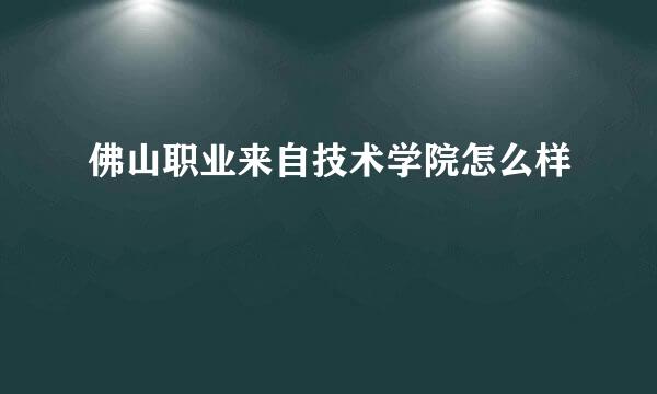 佛山职业来自技术学院怎么样