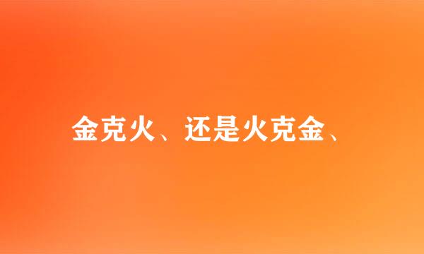 金克火、还是火克金、