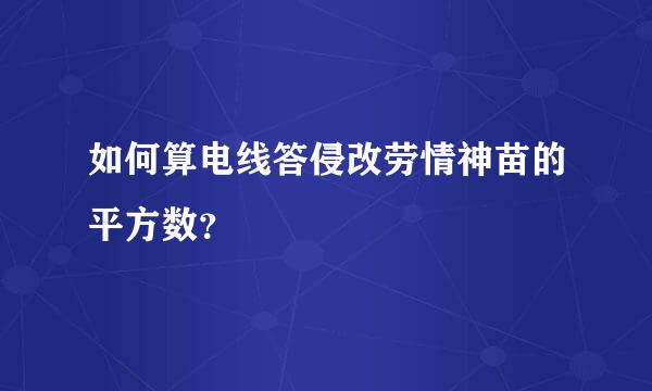 如何算电线答侵改劳情神苗的平方数？