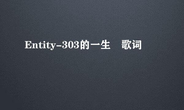 Entity-303的一生 歌词