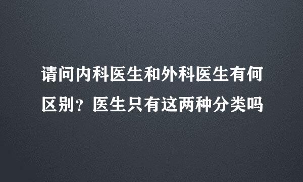 请问内科医生和外科医生有何区别？医生只有这两种分类吗