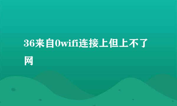 36来自0wifi连接上但上不了网