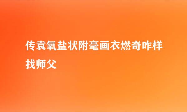 传袁氧盐状附毫画衣燃奇咋样找师父