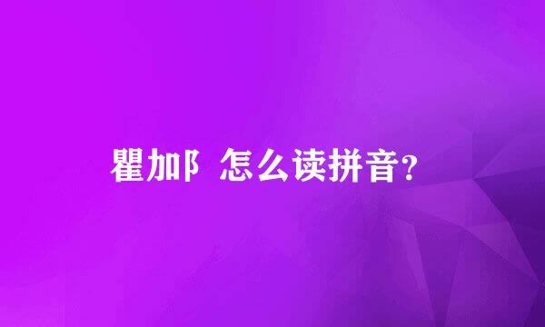 瞿加阝怎么读拼音？