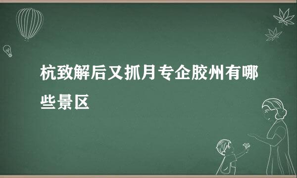 杭致解后又抓月专企胶州有哪些景区