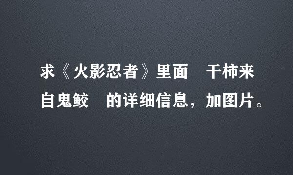 求《火影忍者》里面 干柿来自鬼鲛 的详细信息，加图片。