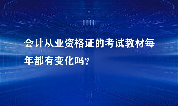 会计从业资格证的考试教材每年都有变化吗？