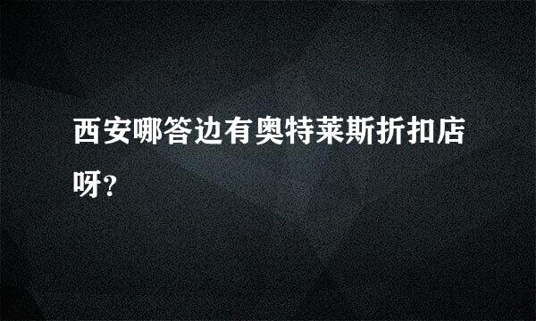 西安哪答边有奥特莱斯折扣店呀？