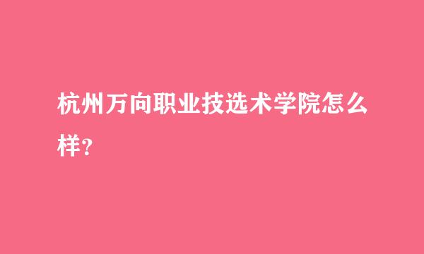 杭州万向职业技选术学院怎么样？