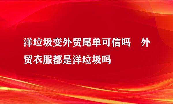 洋垃圾变外贸尾单可信吗 外贸衣服都是洋垃圾吗