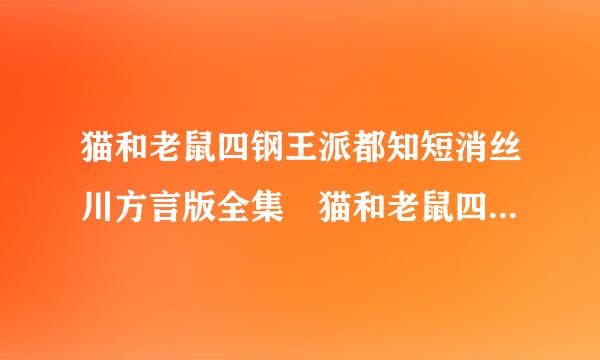 猫和老鼠四钢王派都知短消丝川方言版全集 猫和老鼠四川方言版高清下载