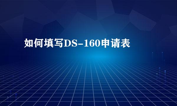 如何填写DS-160申请表