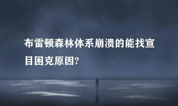 布雷顿森林体系崩溃的能找宣目困克原因?