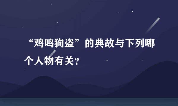 “鸡鸣狗盗”的典故与下列哪个人物有关？