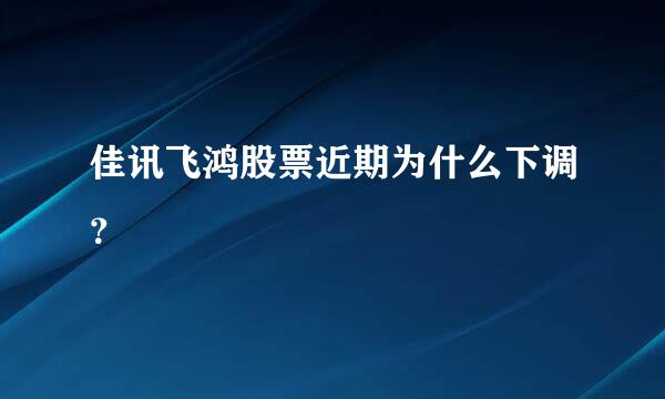 佳讯飞鸿股票近期为什么下调？