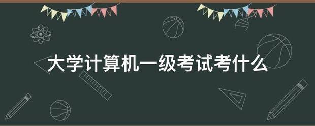 大学计算机一级考需赶怀突标斗质试考什么