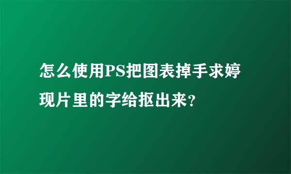 怎么使用PS把图表掉手求婷现片里的字给抠出来？