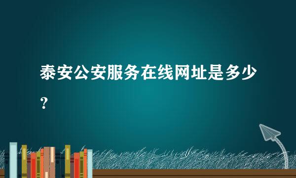 泰安公安服务在线网址是多少？