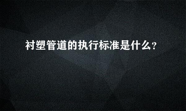 衬塑管道的执行标准是什么？