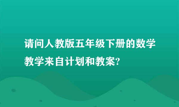 请问人教版五年级下册的数学教学来自计划和教案?