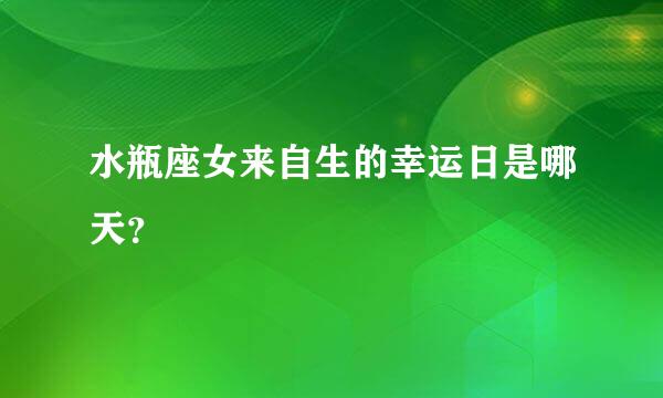 水瓶座女来自生的幸运日是哪天？