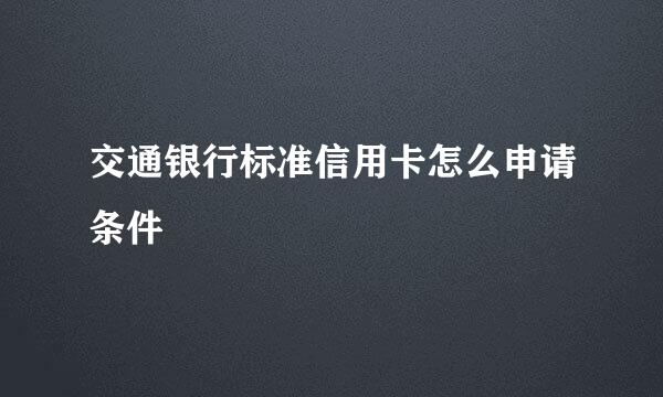 交通银行标准信用卡怎么申请条件