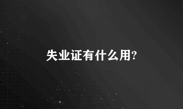 失业证有什么用?