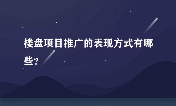 楼盘项目推广的表现方式有哪些？