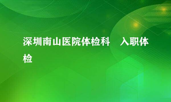 深圳南山医院体检科 入职体检