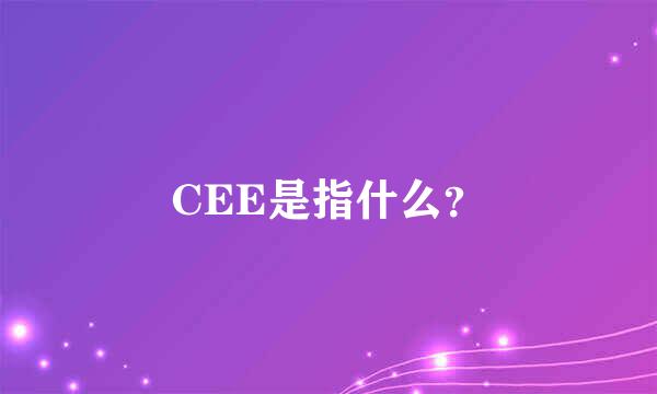 CEE是指什么？