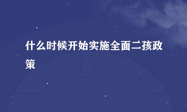 什么时候开始实施全面二孩政策