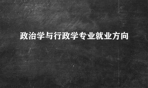 政治学与行政学专业就业方向