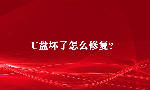 U盘坏了怎么修复？