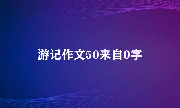 游记作文50来自0字