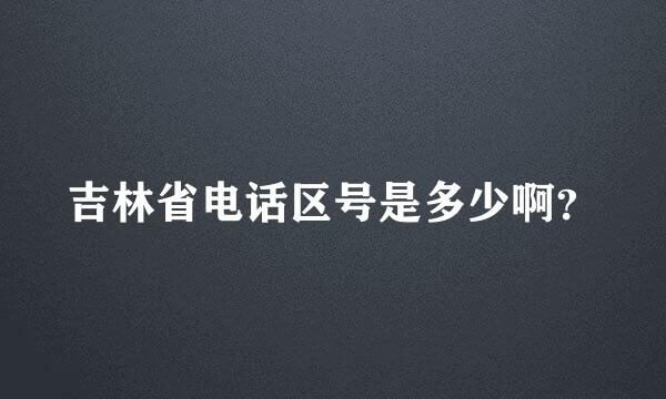 吉林省电话区号是多少啊？