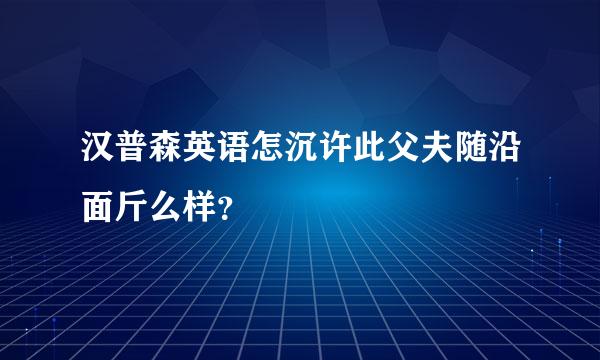 汉普森英语怎沉许此父夫随沿面斤么样？