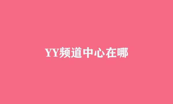 YY频道中心在哪