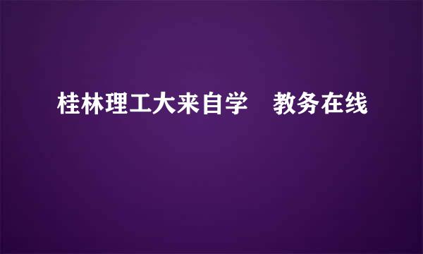 桂林理工大来自学 教务在线