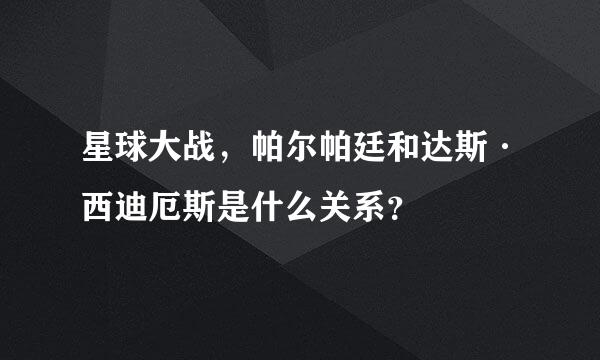 星球大战，帕尔帕廷和达斯·西迪厄斯是什么关系？