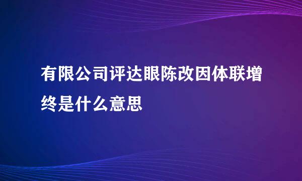 有限公司评达眼陈改因体联增终是什么意思