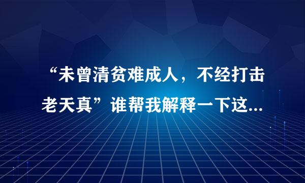 “未曾清贫难成人，不经打击老天真”谁帮我解释一下这首诗的意思